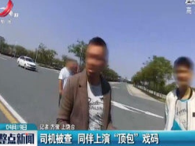 上饶：司机被查 同伴上演“顶包”戏码