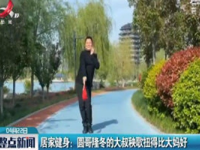 居家健身：圆哥隆冬的大叔秧歌扭得比大妈好