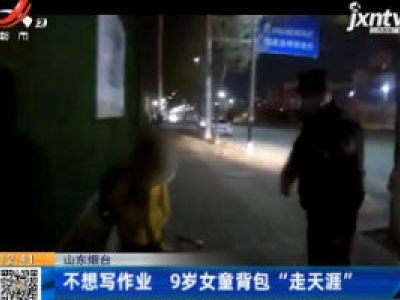 山东烟台：不想写作业 9岁女童背包“走天涯”