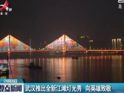 武汉推出全新江滩灯光秀 向英雄致敬