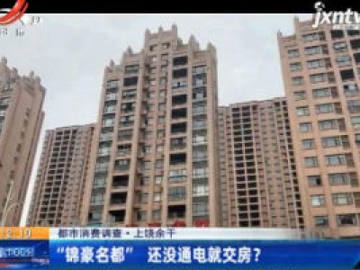 【都市消费调查】上饶余干：“锦豪名都”还没通电就交房？