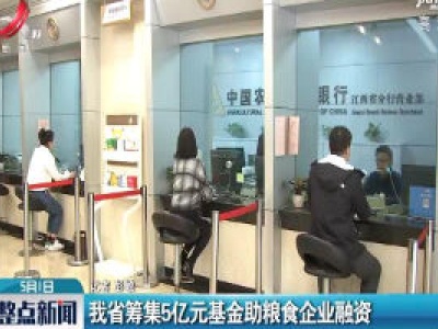 江西省筹集5亿元基金助粮食企业融资