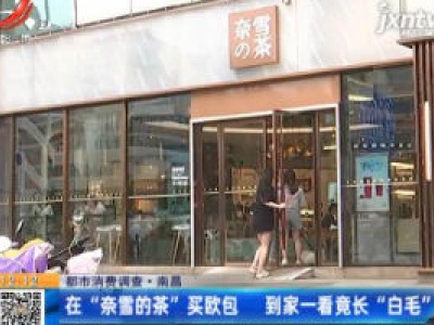 【都市消费调查】南昌：在“奈雪的茶”买欧包 到家一看竟长“白毛”