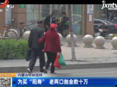 内蒙古呼和浩特：为买“阳寿” 老两口抛金数十万