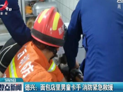 德兴：面包店里男童卡手 消防紧急救援