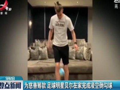 为慈善筹款 足球明星贝尔在家完成凌空倒勾球