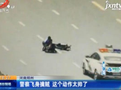 河南郑州：警察飞身擒贼 这个动作太帅了