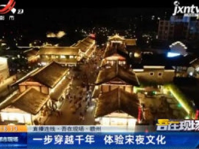 【直播连线·吾在现场】赣州：一步穿越千年 体验宋夜文化
