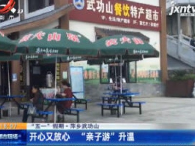 【“五一”假期】萍乡武功山：开心又放心 “亲子游” 升温