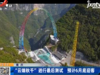 重庆：“云端秋千” 进行最后测试 预计6月底迎客