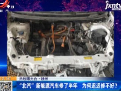 【热线曝光台】赣州：“北汽”新能源汽车修了半年 为何迟迟修不好？