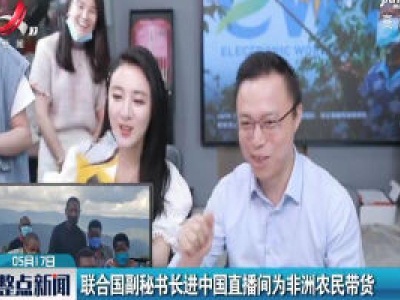 联合国副秘书长进中国直播间为非洲农民带货
