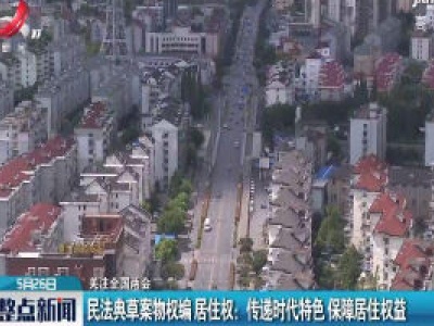 【关注全国两会】民法典草案物权编居住权：传递时代特色 保障居住权益