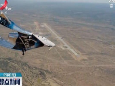 维珍银河“太空船2号” 美国新墨西哥州试飞成功