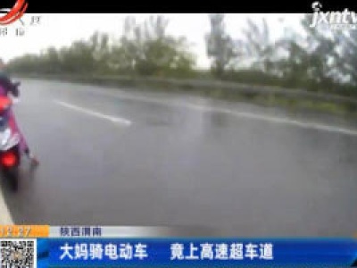 陕西渭南：大妈骑电动车 竟上高速超车道