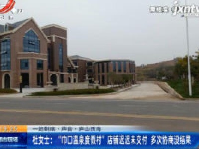【一追到底·声音】庐山西海·杜女士：“巾口温泉度假村”店铺迟迟未交付 多次协商没结果