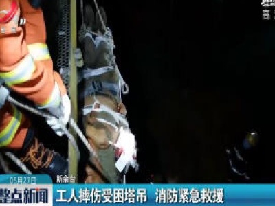 新余：工人摔伤受困塔吊 消防紧急救援