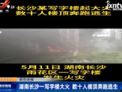 湖南长沙一写字楼大火 数十人楼顶奔跑逃生