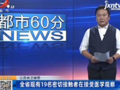 江西省卫健委：全省现有19名密切接触者在接受医学观察