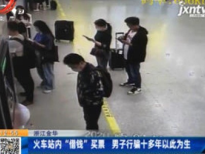 浙江金华：火车站内“借钱”买票 男子行骗十多年以此为生