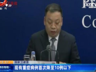 国家卫健委：现有重症病例首次降至10例以下