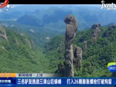 【新闻链接】上饶：三名驴友挑战三清山巨蟒峰 打入26颗膨胀螺栓钉被拘留