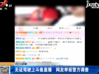 四川成都：无证驾驶上斗鱼直播 网友举报警方调查