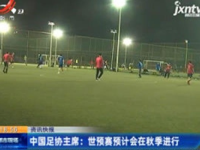 中国足协主席：世预赛预计会在秋季进行