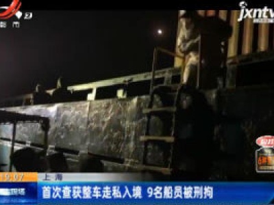 上海：首次查获整车走私入境 9名船员被刑拘