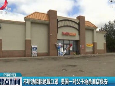 不听劝阻拒绝戴口罩 美国一对父子枪杀商店保安