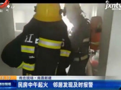 【救在现场】南昌新建：民房中午起火 邻居发现及时报警