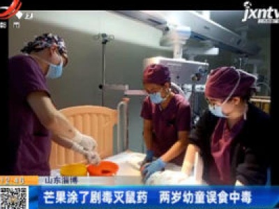 山东淄博：芒果涂了剧毒灭鼠药 两岁幼童误食中毒
