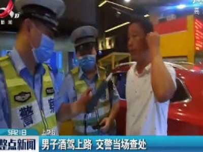 上饶：男子酒驾上路 交警当场查处