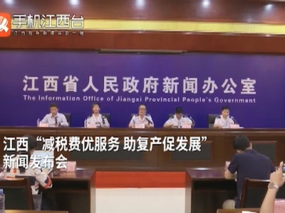 江西“减税费优服务 助复产促发展”新闻发布会
