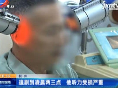 抚州：追剧到凌晨两三点 他听力受损严重