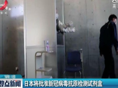 日本将批准新冠病毒抗原检测试剂盒