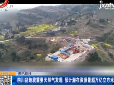 四川盆地获重要天然气发现 预计潜在资源量超万亿立方米