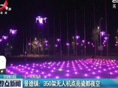 【五一假期旅游】景德镇：350架无人机点亮瓷都夜空