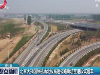 北京大兴国际机场北线高速公路廊坊空港段试通车