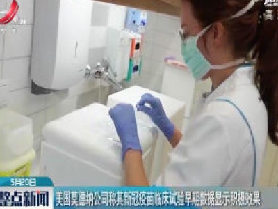 美国莫德纳公司称其新冠疫苗临床试验早期数据显示积极效果