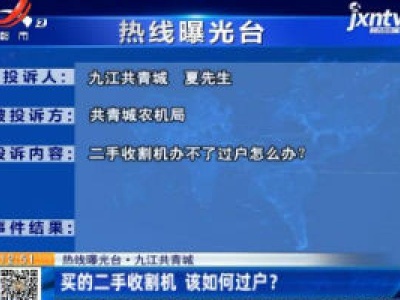 【热线曝光台】九江共青城：买的二手收割机 该如何过户？