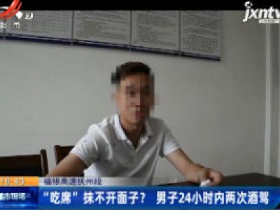 福银高速抚州段：“吃席”抹不开面子？男子24小时内两次酒驾