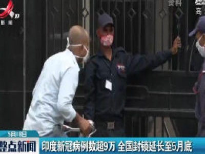 印度新冠病例数超9万 全国封锁延长至5月底