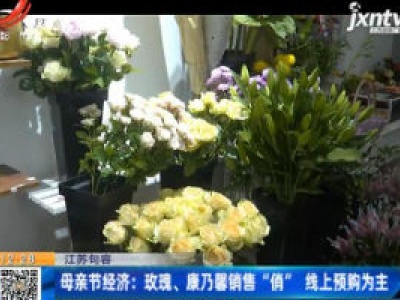 江苏句容·母亲节经济：玫瑰、康乃馨销售“俏” 线上预购为主