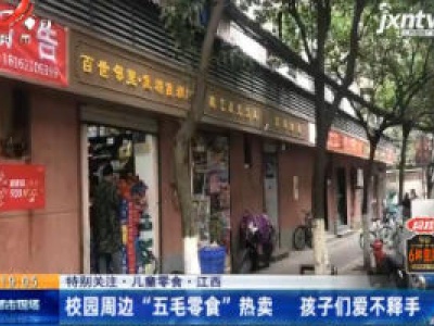 【特别关注·儿童零食·江西】校园周边“五毛零食”热卖 孩子们爱不释手