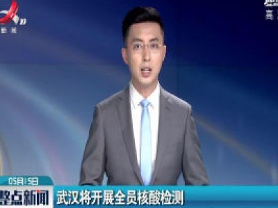 武汉将开展全员核酸检测