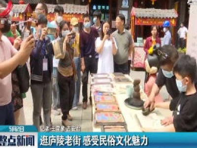 吉安：逛庐陵老街 感受民俗文化魅力