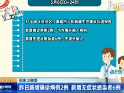 国家卫健委：5月6日新增确诊病例2例 新增无症状感染者6例