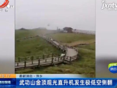 【最新消息】萍乡：武功山金顶观光直升机发生极低空侧翻