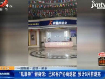 【一追到底·反馈·新余】“凯菲特”健身馆：已和客户协商退款 预计8月前退完
